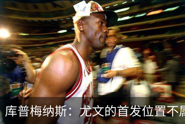库普梅纳斯：尤文的首发位置不属于11个人，我对没能上场感到平静